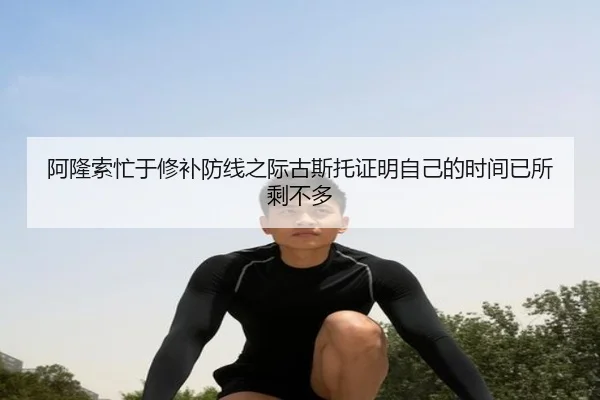 阿隆索忙于修补防线之际古斯托证明自己的时间已所剩不多 | odsports
